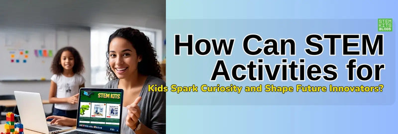 How Can STEM Activities for Kids Spark Curiosity and Shape Future Innovators? | STEM Kits Blogs