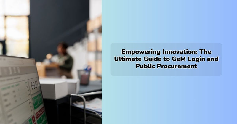 Empowering Innovation: The Ultimate Guide to GeM Login and Public Procurement
