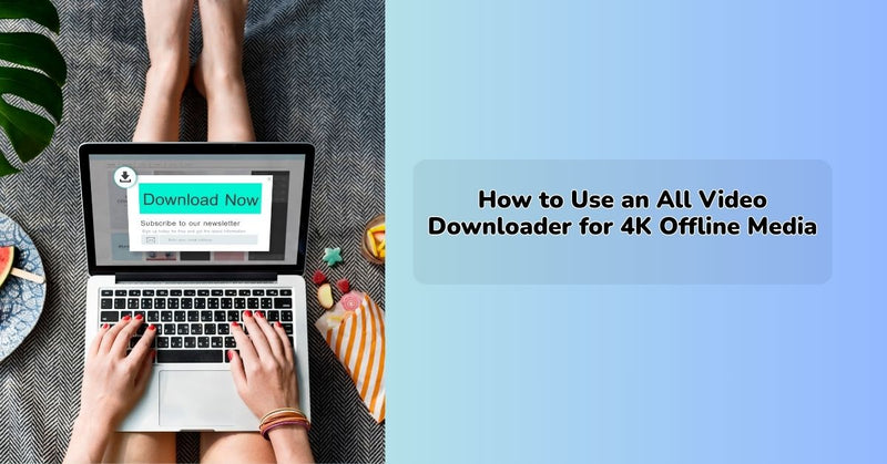 How to Use an All Video Downloader for 4K Offline Media