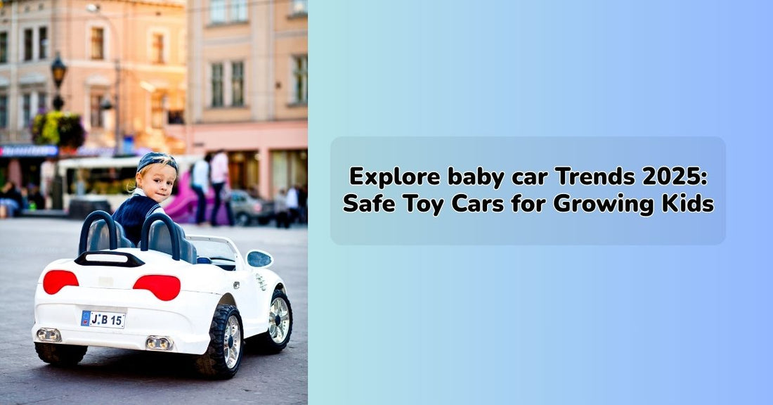 Explore baby car Trends 2025: Safe Toy Cars for Growing Kids