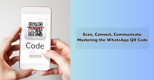 Scan, Connect, Communicate: Mastering the WhatsApp QR Code