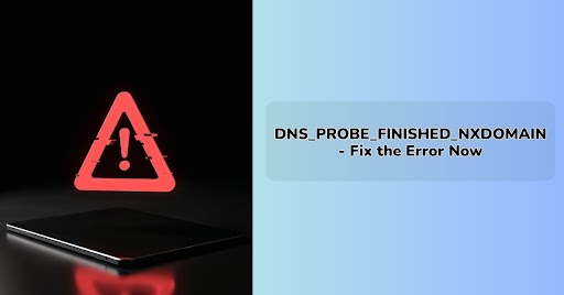 DNS_PROBE_FINISHED_NXDOMAIN - Fix the Error Now